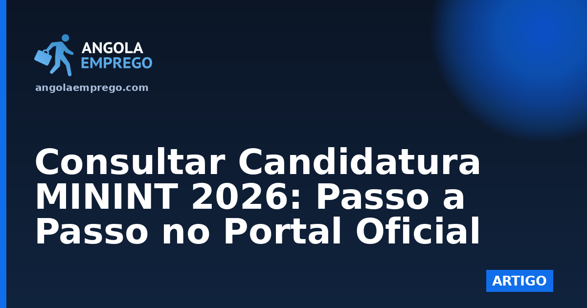 Consultar Candidatura MININT 2026: Passo a Passo no Portal Oficial