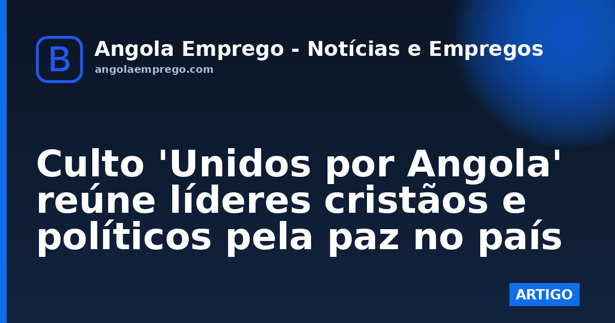 Culto 'Unidos por Angola' reúne líderes cristãos e políticos pela paz no país