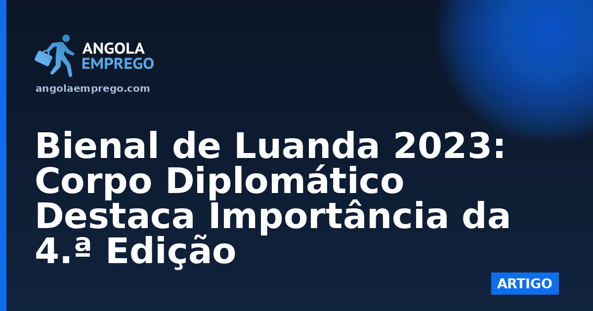 Bienal de Luanda 2023: Corpo Diplomático Destaca Importância da 4.ª Edição