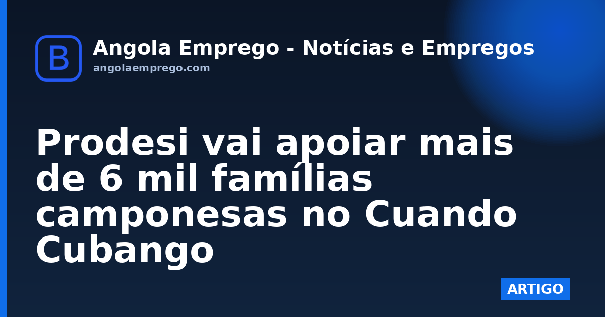 Prodesi vai apoiar mais de 6 mil famílias camponesas no Cuando Cubango