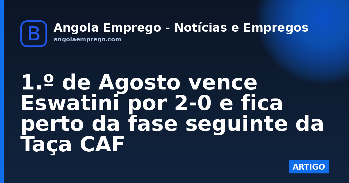 1.º de Agosto vence Eswatini por 2-0 e fica perto da fase seguinte da Taça CAF
