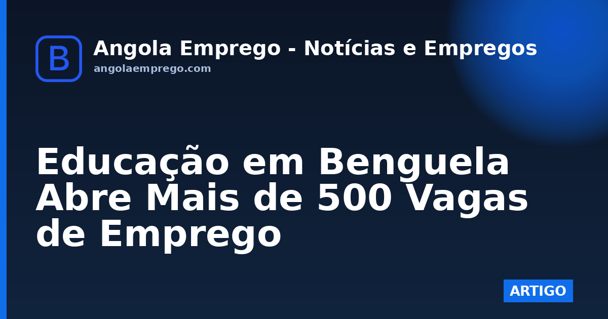 Educação em Benguela Abre Mais de 500 Vagas de Emprego