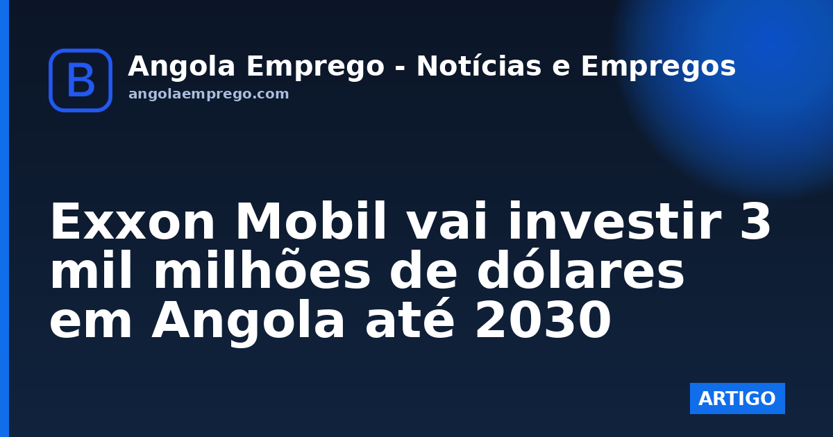 Exxon Mobil vai investir 3 mil milhões de dólares em Angola até 2030