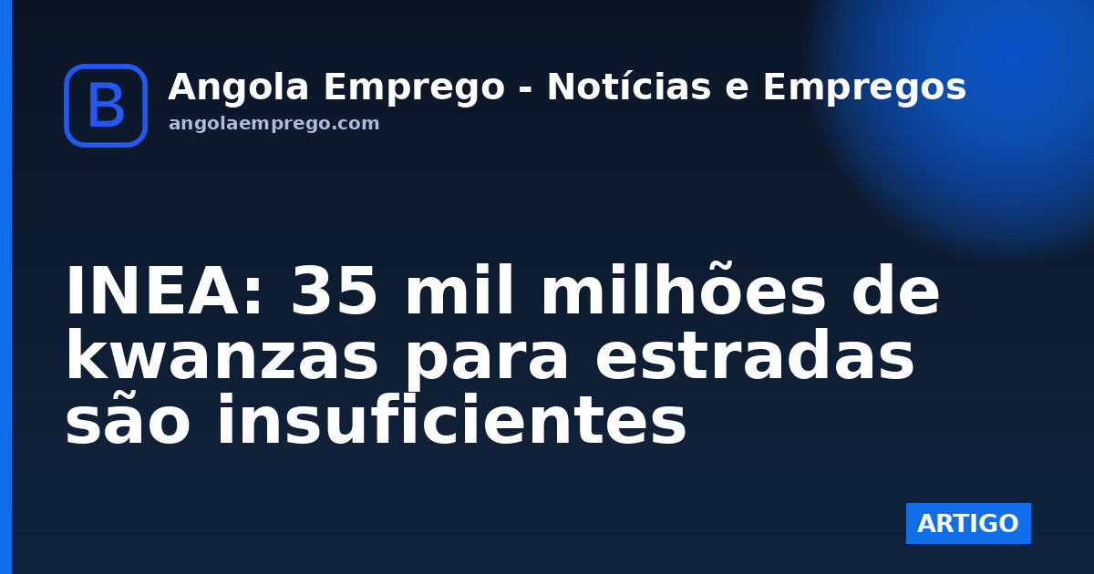 INEA: 35 mil milhões de kwanzas para estradas são insuficientes