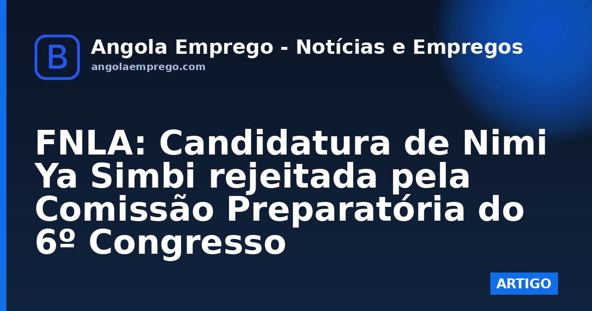 FNLA: Candidatura de Nimi Ya Simbi rejeitada pela Comissão Preparatória do 6º Congresso