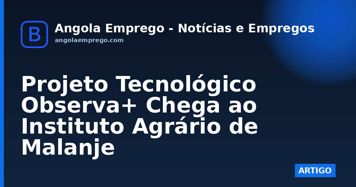 Projeto Tecnológico Observa+ Chega ao Instituto Agrário de Malanje