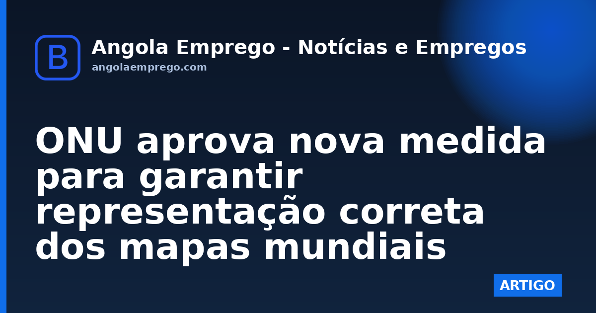 ONU aprova nova medida para garantir representação correta dos mapas mundiais