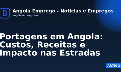 Portagens em Angola: Custos, Receitas e Impacto nas Estradas