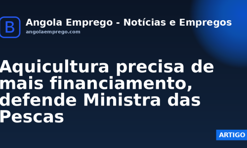 Aquicultura precisa de mais financiamento, defende Ministra das Pescas