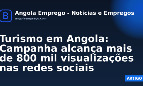 Turismo em Angola: Campanha alcança mais de 800 mil visualizações nas redes sociais