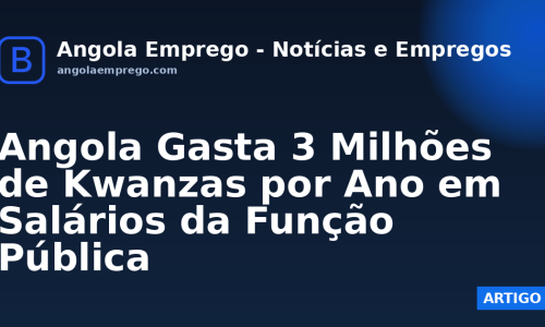 Angola Gasta 3 Milhões de Kwanzas por Ano em Salários da Função Pública