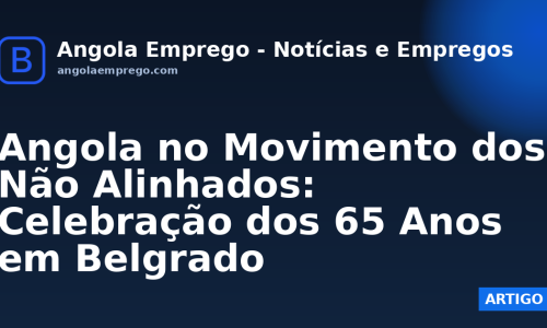 Angola no Movimento dos Não Alinhados: Celebração dos 65 Anos em Belgrado