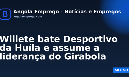 Wiliete bate Desportivo da Huíla e assume a liderança do Girabola