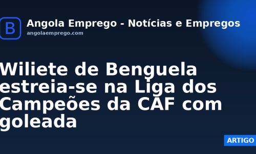 Wiliete de Benguela estreia-se na Liga dos Campeões da CAF com goleada