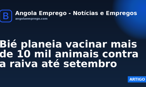 Bié planeia vacinar mais de 10 mil animais contra a raiva até setembro
