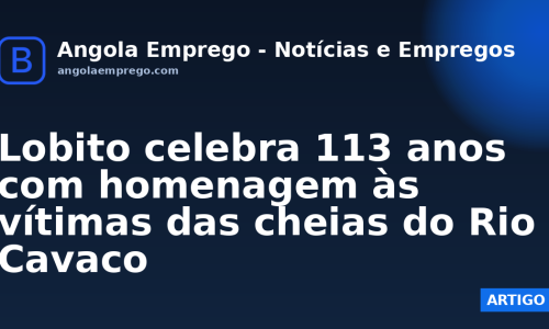 Lobito celebra 113 anos com homenagem às vítimas das cheias do Rio Cavaco
