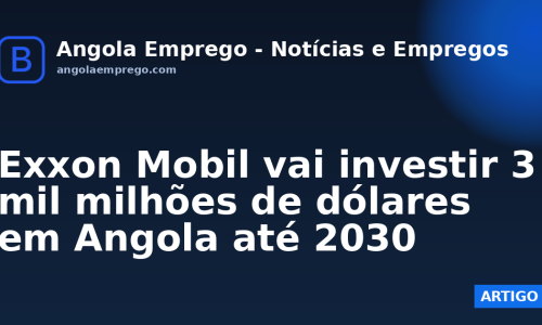 Exxon Mobil vai investir 3 mil milhões de dólares em Angola até 2030