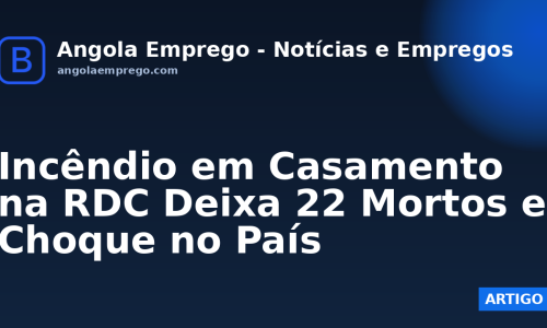 Incêndio em Casamento na RDC Deixa 22 Mortos e Choque no País