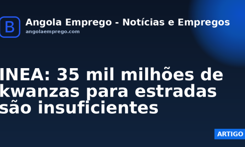 INEA: 35 mil milhões de kwanzas para estradas são insuficientes